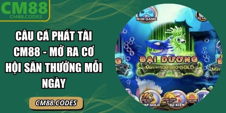 Câu Cá Phát Tài CM88 - Mở Ra Cơ Hội Săn Thưởng Mỗi Ngày 5 Câu cá Phát Tài CM88