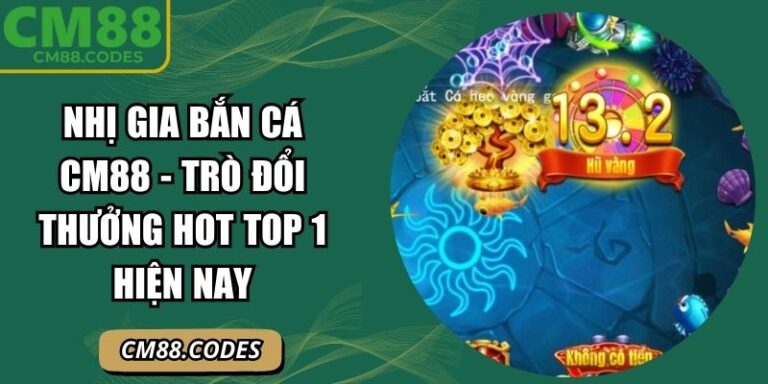 Nhị Gia Bắn Cá CM88 - Trò Đổi Thưởng Hot Top 1 Hiện Nay 7 Nhị Gia bắn cá CM88