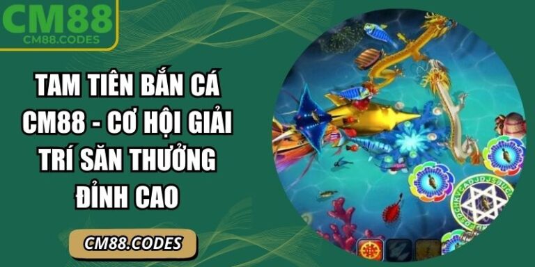 Tam Tiên Bắn Cá CM88 - Cơ Hội Giải Trí Săn Thưởng Đỉnh Cao 1 Tam Tiên bắn cá CM88